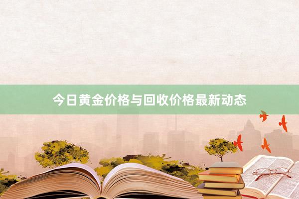 今日黄金价格与回收价格最新动态